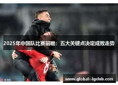2025年中国队比赛前瞻：五大关键点决定成败走势
