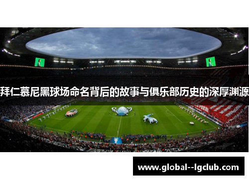 拜仁慕尼黑球场命名背后的故事与俱乐部历史的深厚渊源 拜仁慕尼黑球场命名背后的故事与俱乐部历史的深厚渊源