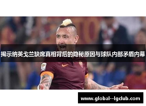 揭示纳英戈兰缺席真相背后的隐秘原因与球队内部矛盾内幕 揭示纳英戈兰缺席真相背后的隐秘原因与球队内部矛盾内幕