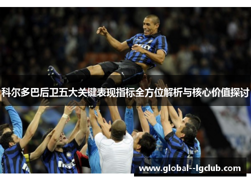 科尔多巴后卫五大关键表现指标全方位解析与核心价值探讨