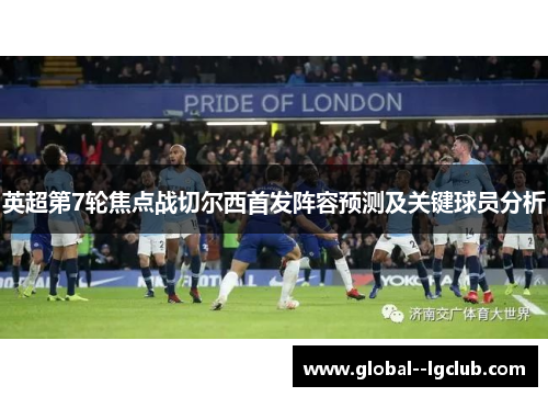 英超第7轮焦点战切尔西首发阵容预测及关键球员分析