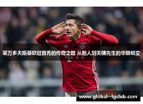 莱万多夫斯基欧冠首秀的传奇之路 从新人到关键先生的华丽蜕变 莱万多夫斯基欧冠首秀的传奇之路 从新人到关键先生的华丽蜕变