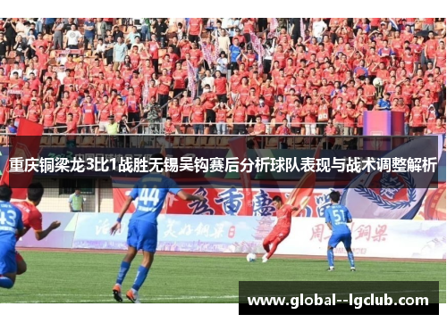重庆铜梁龙3比1战胜无锡吴钩赛后分析球队表现与战术调整解析 重庆铜梁龙3比1战胜无锡吴钩赛后分析球队表现与战术调整解析