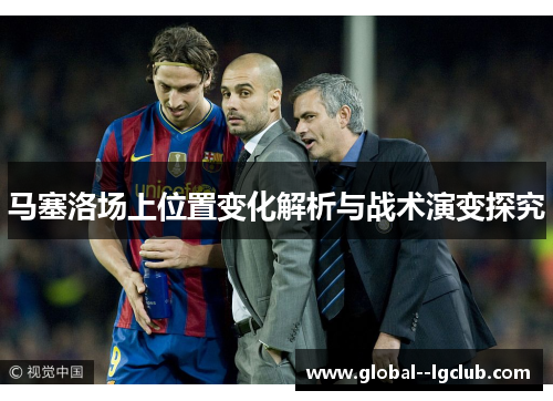 马塞洛场上位置变化解析与战术演变探究 马塞洛场上位置变化解析与战术演变探究