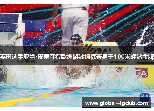 英国选手亚当·皮蒂夺得欧洲游泳锦标赛男子100米蛙泳金牌