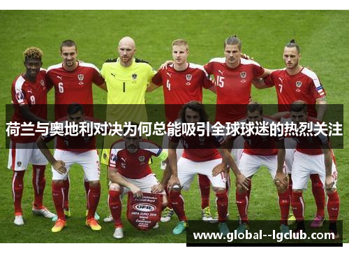荷兰与奥地利对决为何总能吸引全球球迷的热烈关注 荷兰与奥地利对决为何总能吸引全球球迷的热烈关注