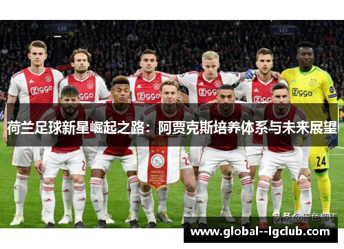 荷兰足球新星崛起之路:阿贾克斯培养体系与未来展望 荷兰足球新星崛起之路:阿贾克斯培养体系与未来展望