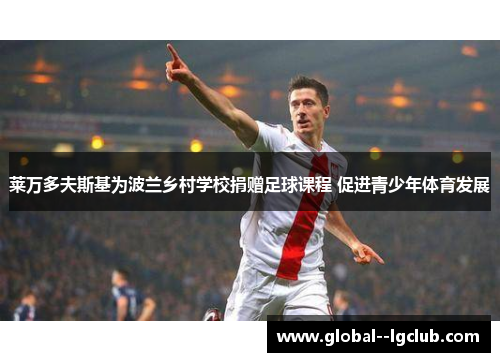 莱万多夫斯基为波兰乡村学校捐赠足球课程 促进青少年体育发展 莱万多夫斯基为波兰乡村学校捐赠足球课程 促进青少年体育发展