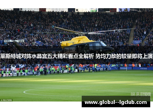 莱斯特城对阵水晶宫五大精彩看点全解析 势均力敌的较量即将上演 莱斯特城对阵水晶宫五大精彩看点全解析 势均力敌的较量即将上演