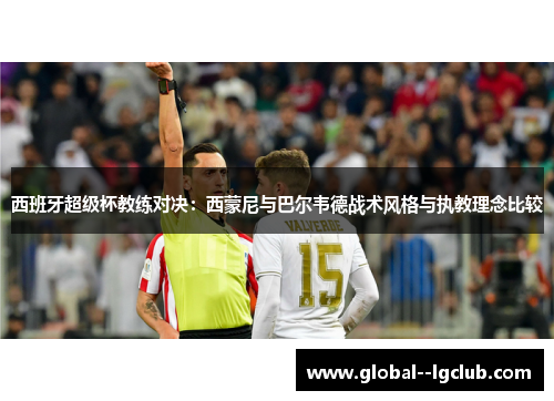 西班牙超级杯教练对决:西蒙尼与巴尔韦德战术风格与执教理念比较 西班牙超级杯教练对决:西蒙尼与巴尔韦德战术风格与执教理念比较