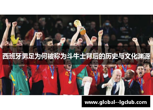 西班牙男足为何被称为斗牛士背后的历史与文化渊源 西班牙男足为何被称为斗牛士背后的历史与文化渊源
