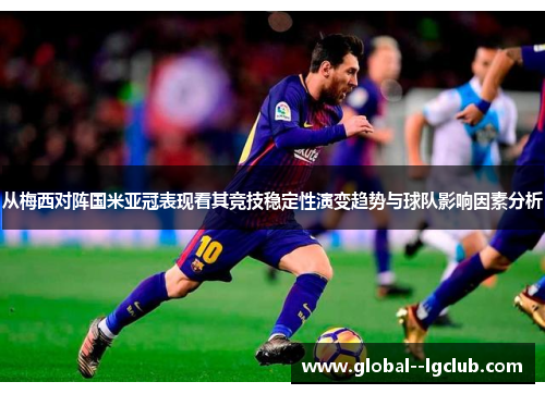 从梅西对阵国米亚冠表现看其竞技稳定性演变趋势与球队影响因素分析