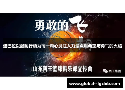 迪巴拉以温暖行动为每一颗心灵注入力量点燃希望与勇气的火焰 迪巴拉以温暖行动为每一颗心灵注入力量点燃希望与勇气的火焰