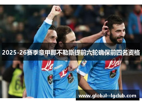 2025-26赛季意甲那不勒斯提前六轮确保前四名资格 2025-26赛季意甲那不勒斯提前六轮确保前四名资格