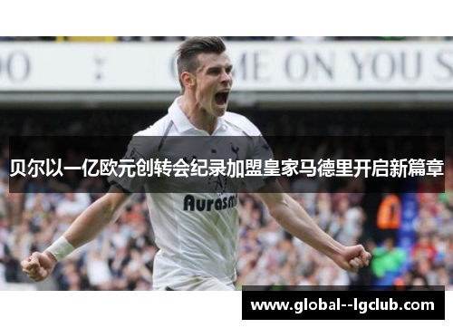 贝尔以一亿欧元创转会纪录加盟皇家马德里开启新篇章