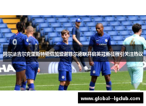 阿尔法吉尔克里斯特租借加盟谢菲尔德联开启英冠新征程引关注热议